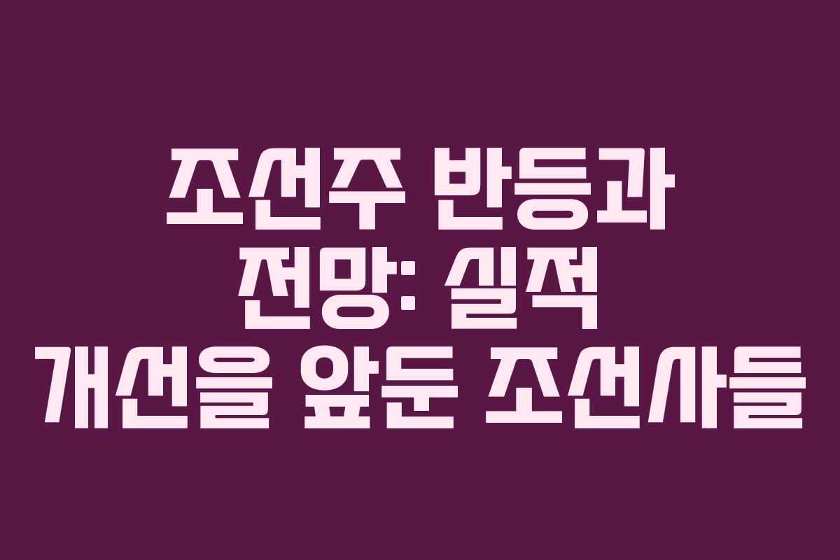조선주 반등과 전망: 실적 개선을 앞둔 조선사들