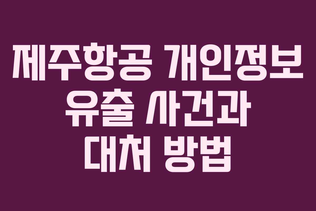 제주항공 개인정보 유출 사건과 대처 방법
