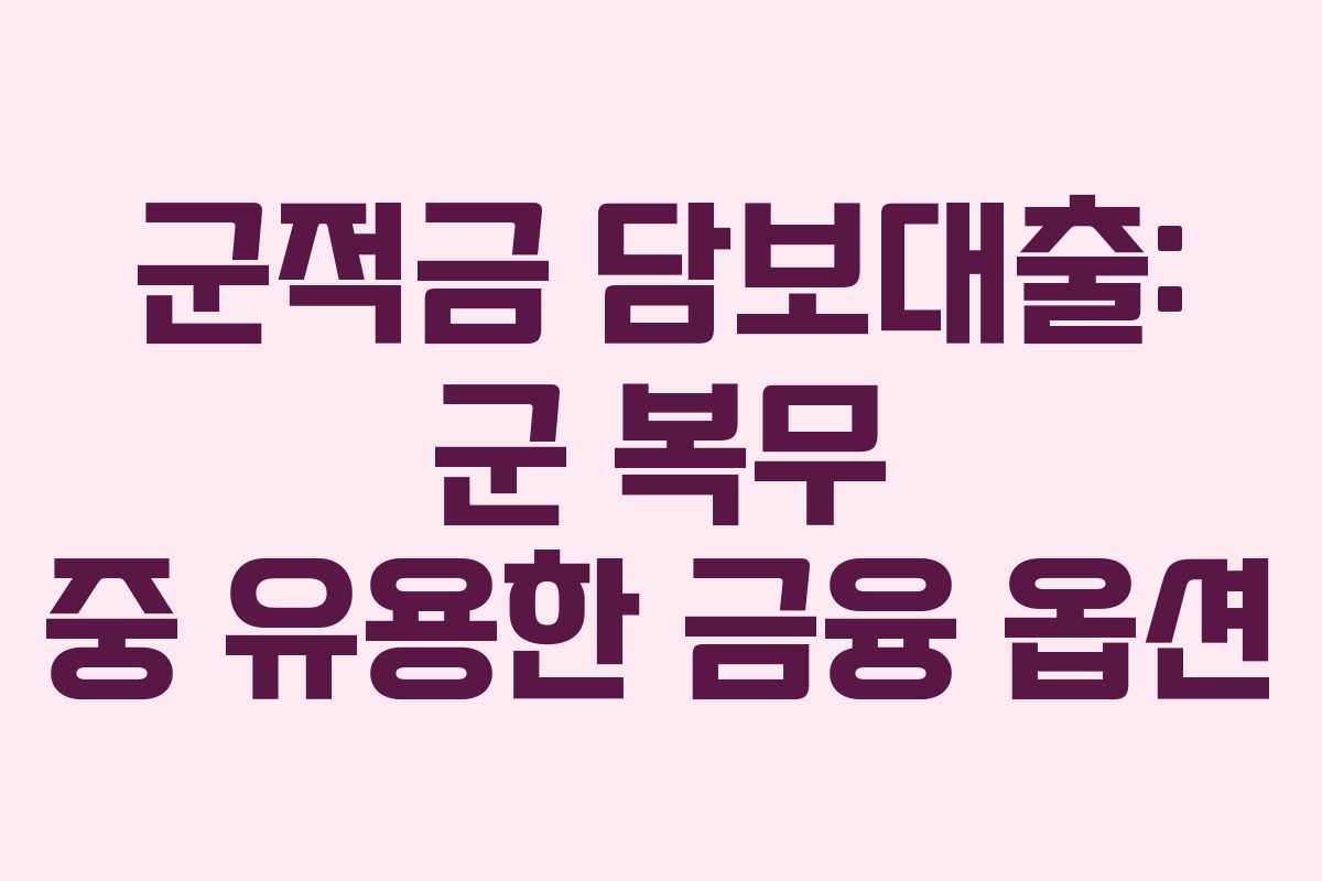 군적금 담보대출: 군 복무 중 유용한 금융 옵션