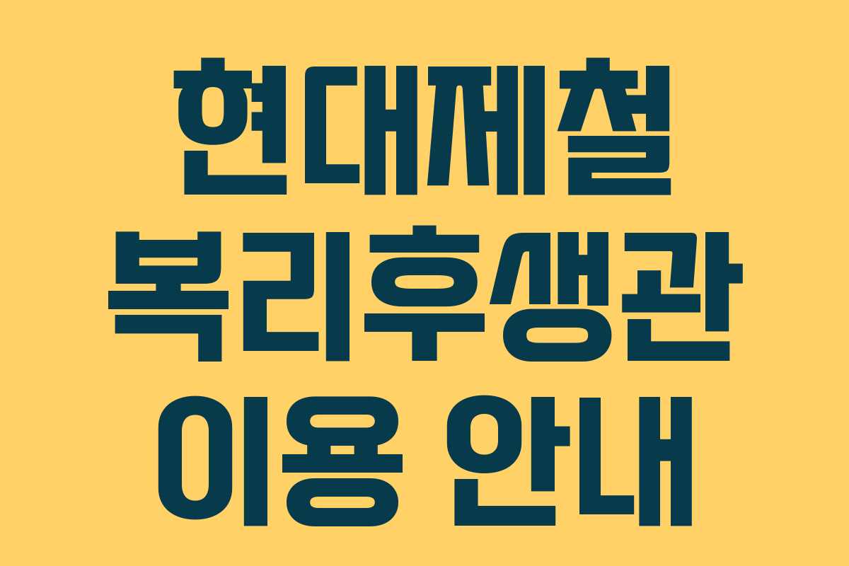 현대제철 복리후생관 이용 안내