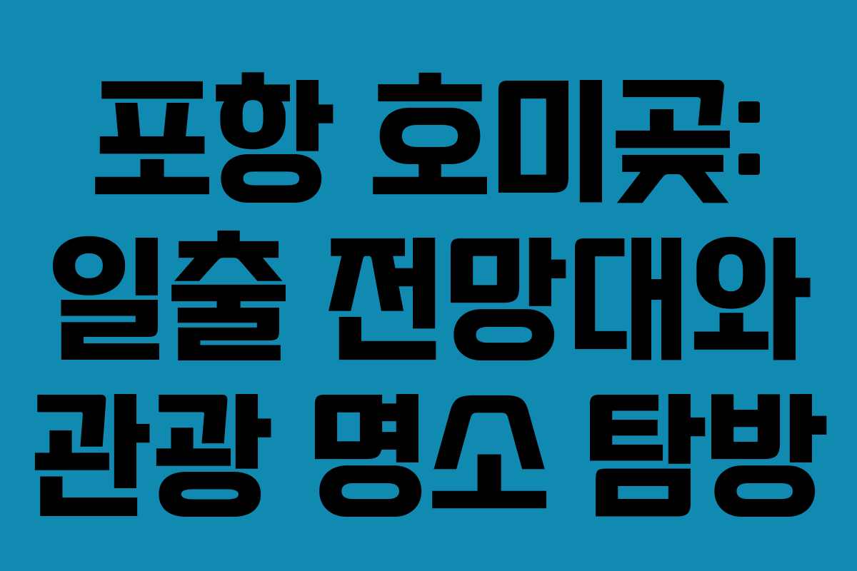 포항 호미곶: 일출 전망대와 관광 명소 탐방