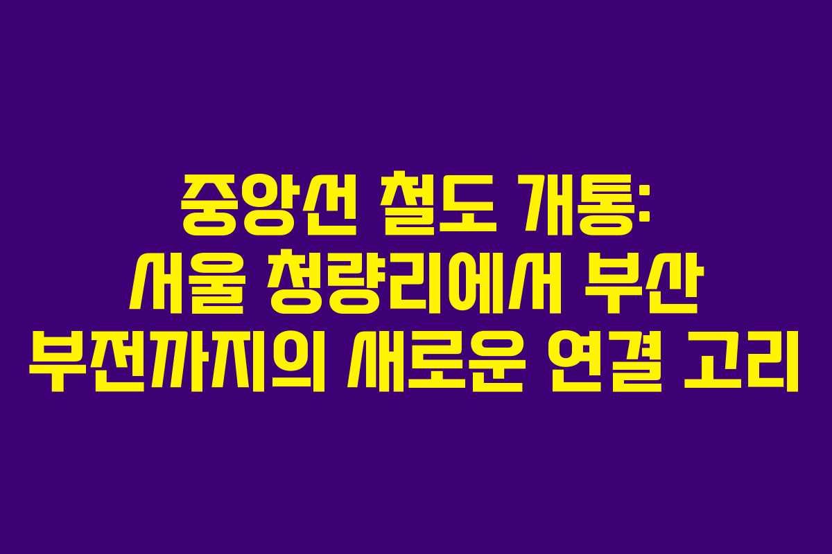 중앙선 철도 개통: 서울 청량리에서 부산 부전까지의 새로운 연결 고리