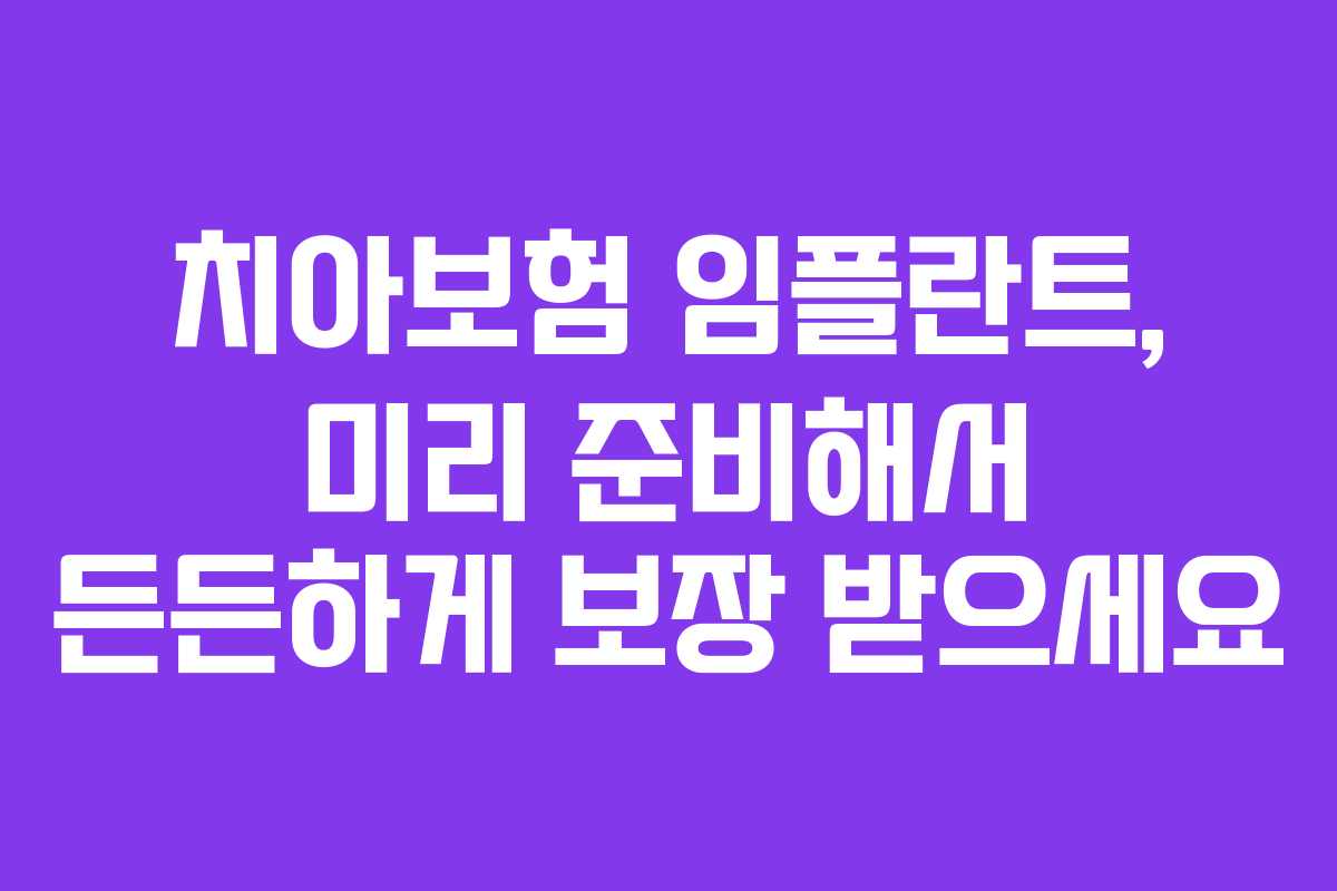 치아보험 임플란트, 미리 준비해서 든든하게 보장 받으세요
