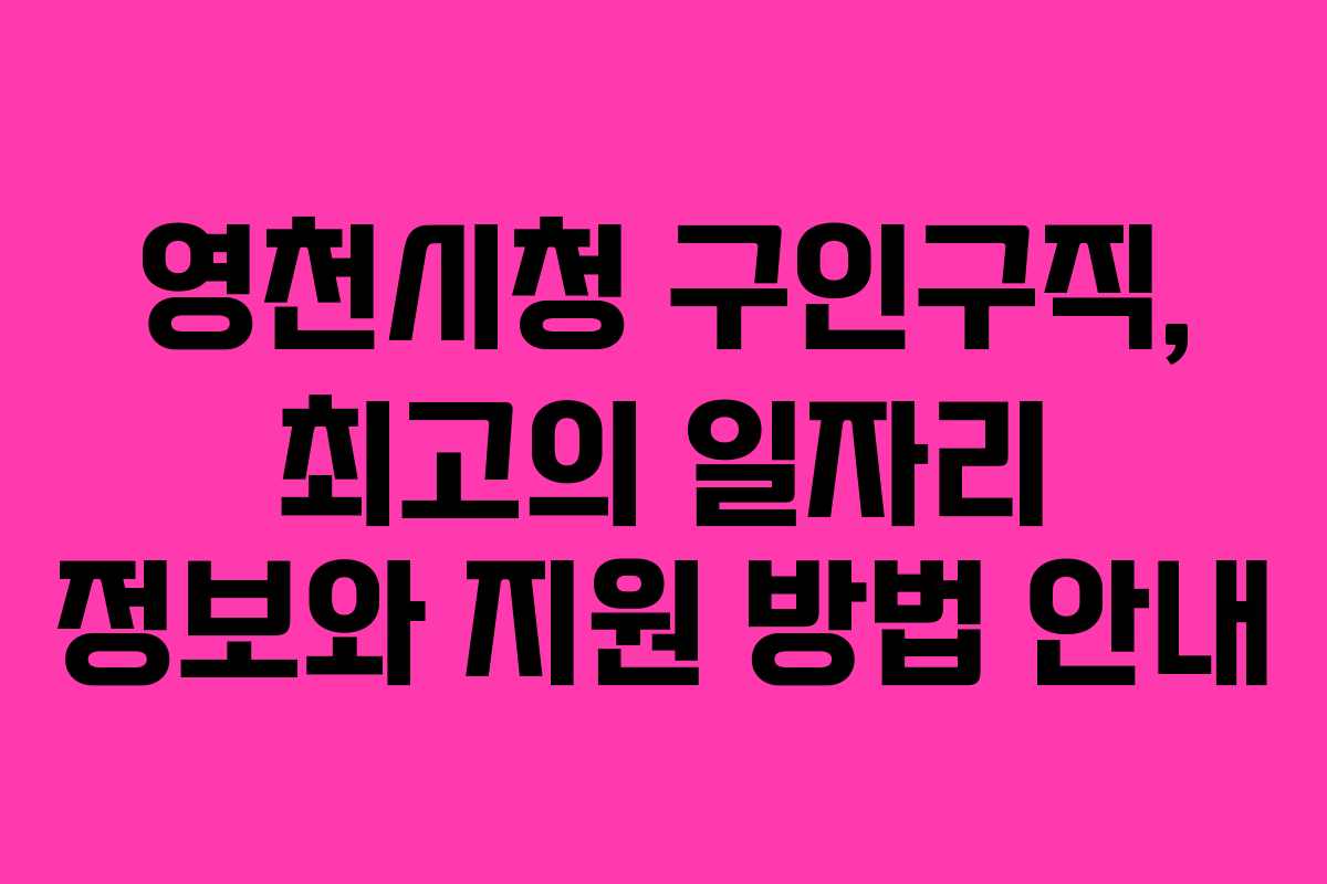 영천시청 구인구직, 최고의 일자리 정보와 지원 방법 안내