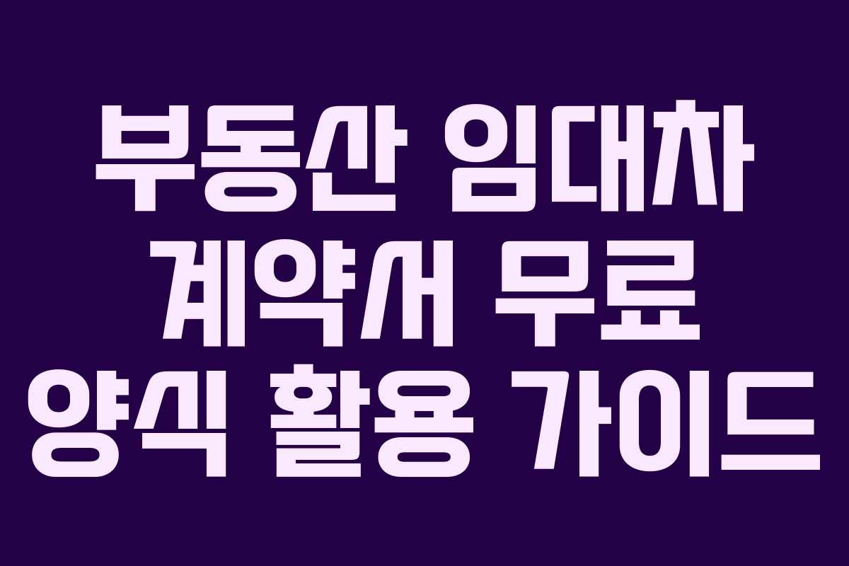 부동산 임대차 계약서 무료 양식 활용 가이드