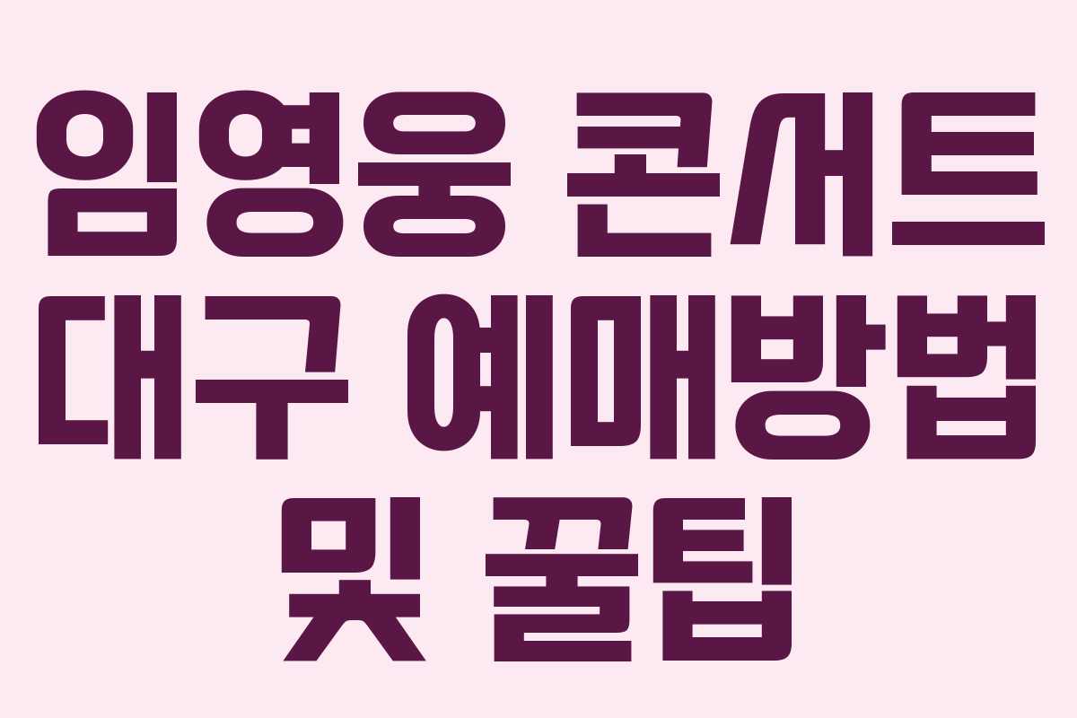 임영웅 콘서트 대구 예매방법 및 꿀팁