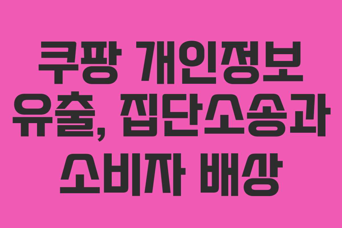 쿠팡 개인정보 유출, 집단소송과 소비자 배상