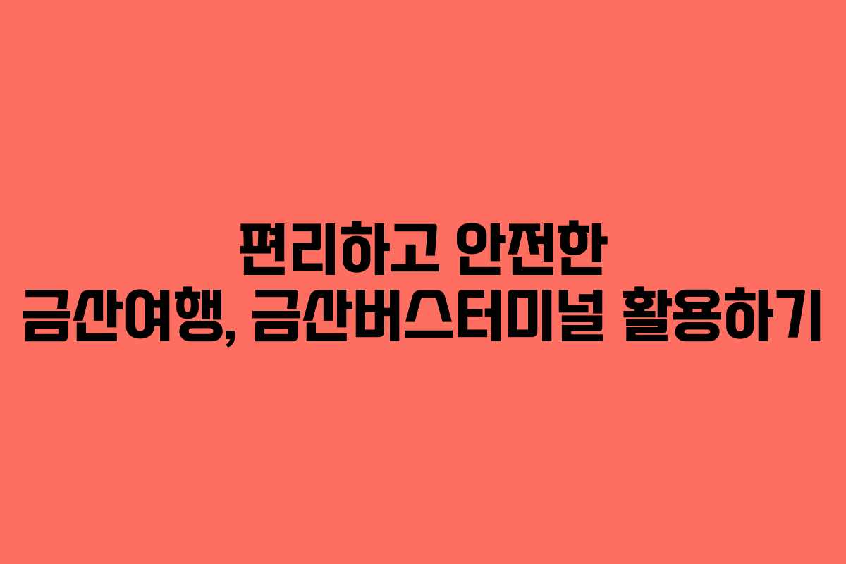 편리하고 안전한 금산여행, 금산버스터미널 활용하기