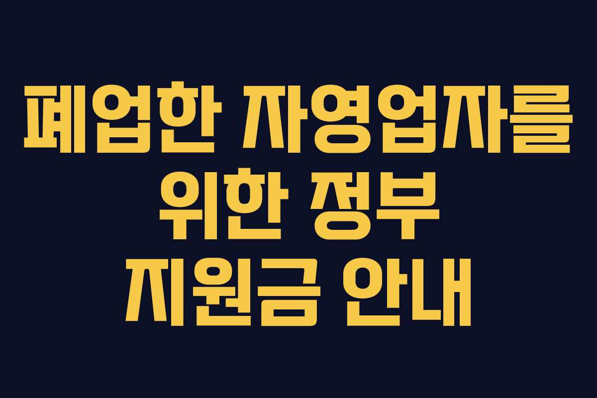 폐업한 자영업자를 위한 정부 지원금 안내