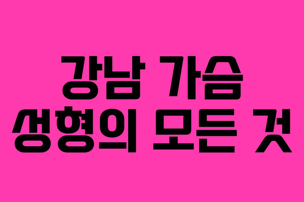 강남 가슴 성형의 모든 것