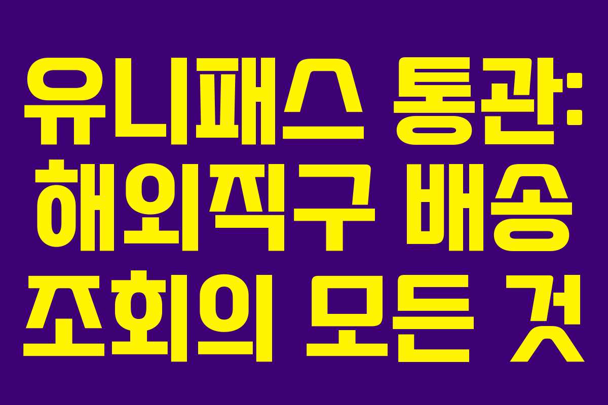 유니패스 통관: 해외직구 배송 조회의 모든 것