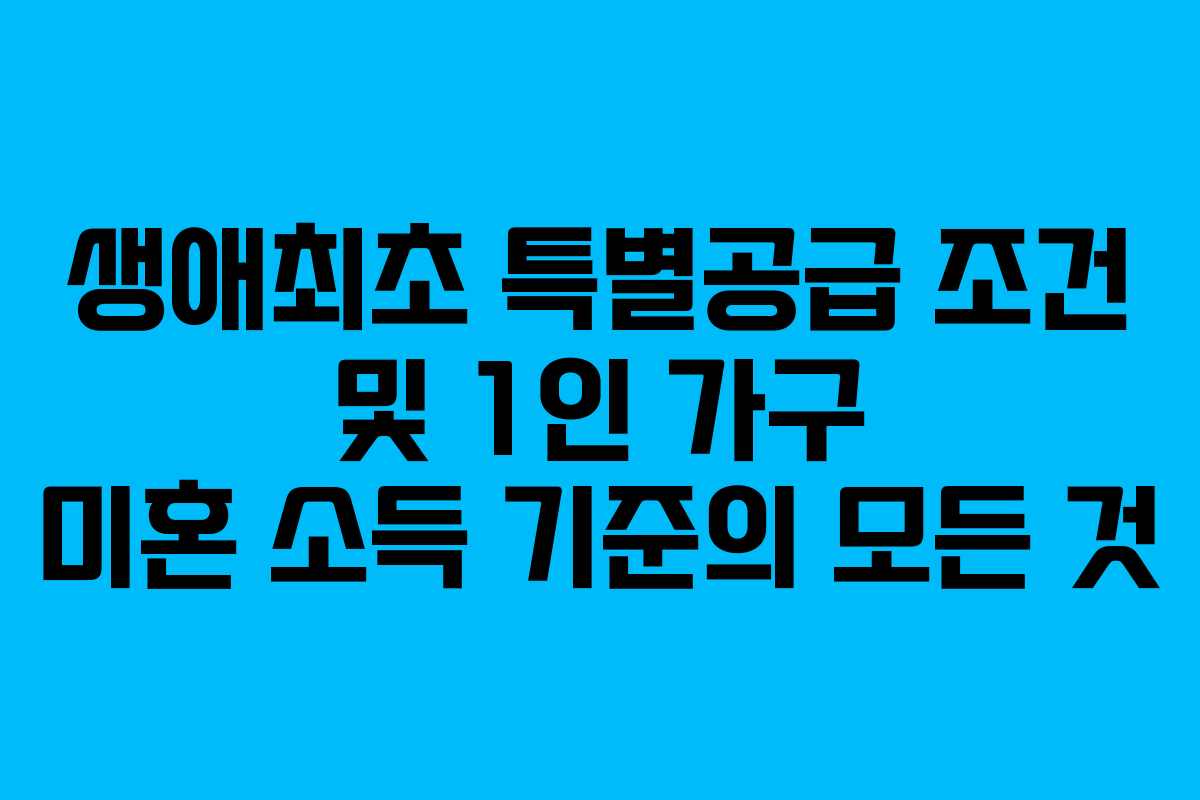 생애최초 특별공급 조건 및 1인 가구 미혼 소득 기준의 모든 것