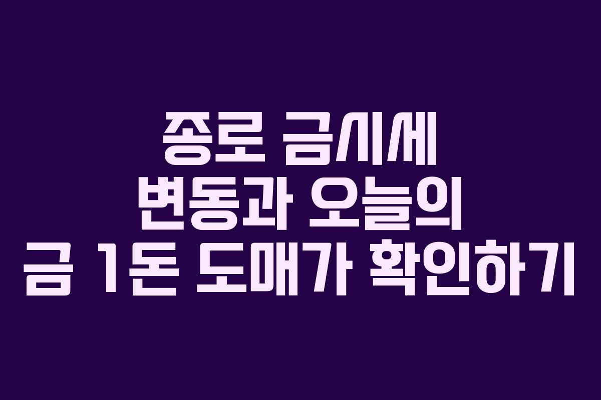 종로 금시세 변동과 오늘의 금 1돈 도매가 확인하기