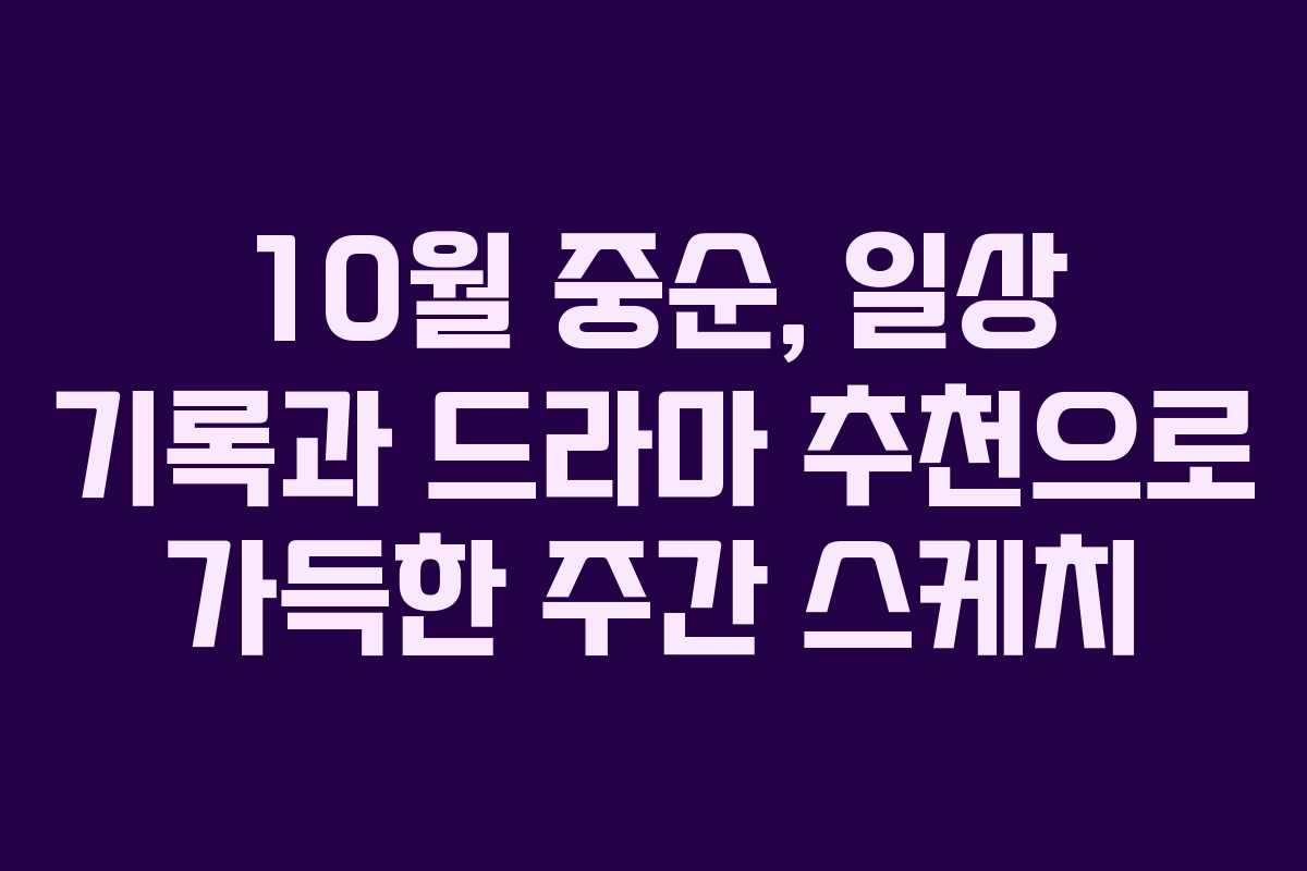 10월 중순, 일상 기록과 드라마 추천으로 가득한 주간 스케치