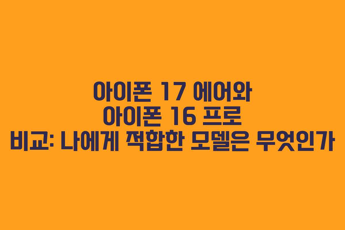 아이폰 17 에어와 아이폰 16 프로 비교: 나에게 적합한 모델은 무엇인가