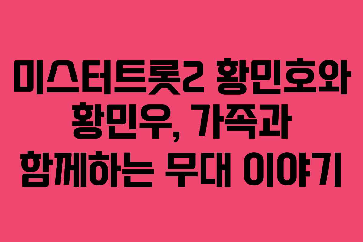 미스터트롯2 황민호와 황민우, 가족과 함께하는 무대 이야기