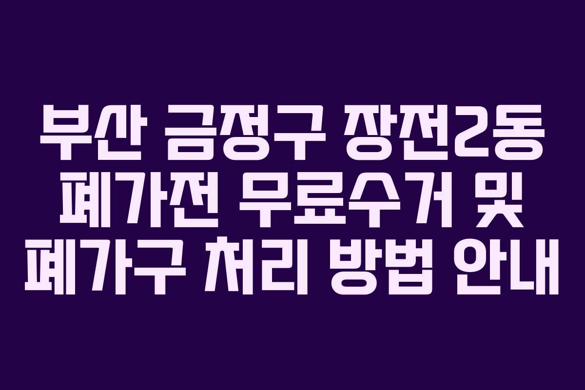 부산 금정구 장전2동 폐가전 무료수거 및 폐가구 처리 방법 안내