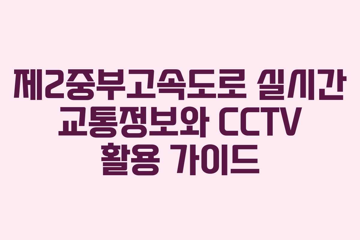 제2중부고속도로 실시간 교통정보와 CCTV 활용 가이드
