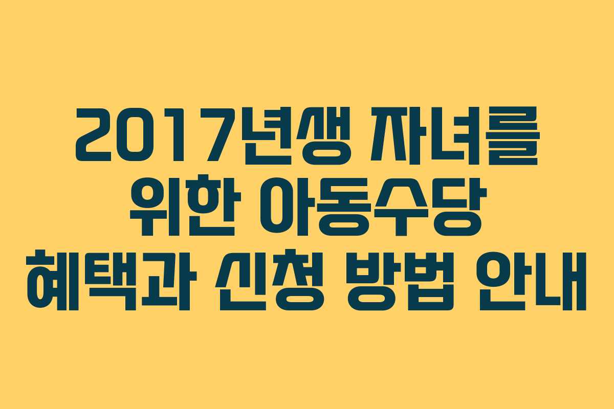 2017년생 자녀를 위한 아동수당 혜택과 신청 방법 안내