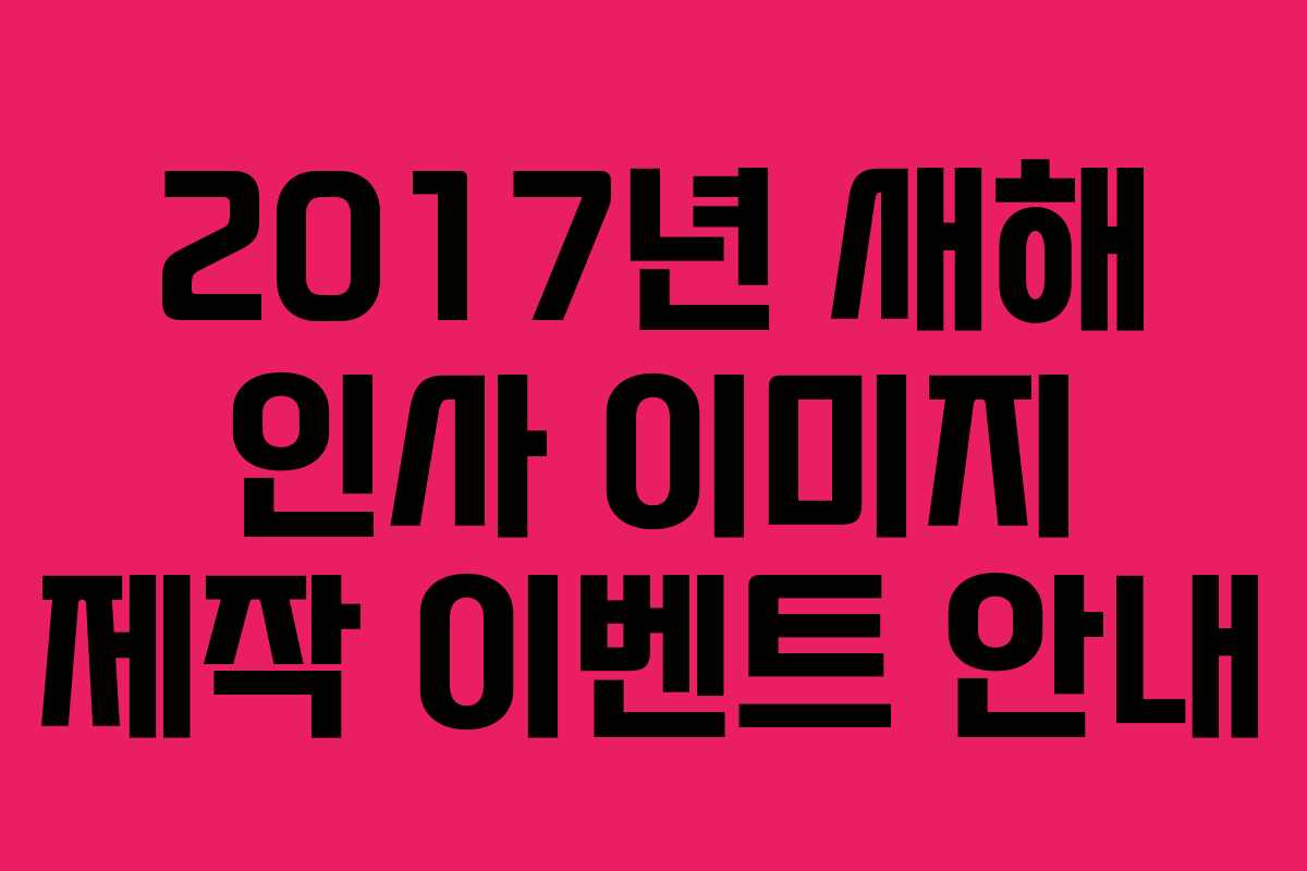 2017년 새해 인사 이미지 제작 이벤트 안내