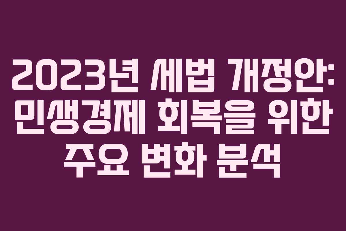 2023년 세법 개정안: 민생경제 회복을 위한 주요 변화 분석