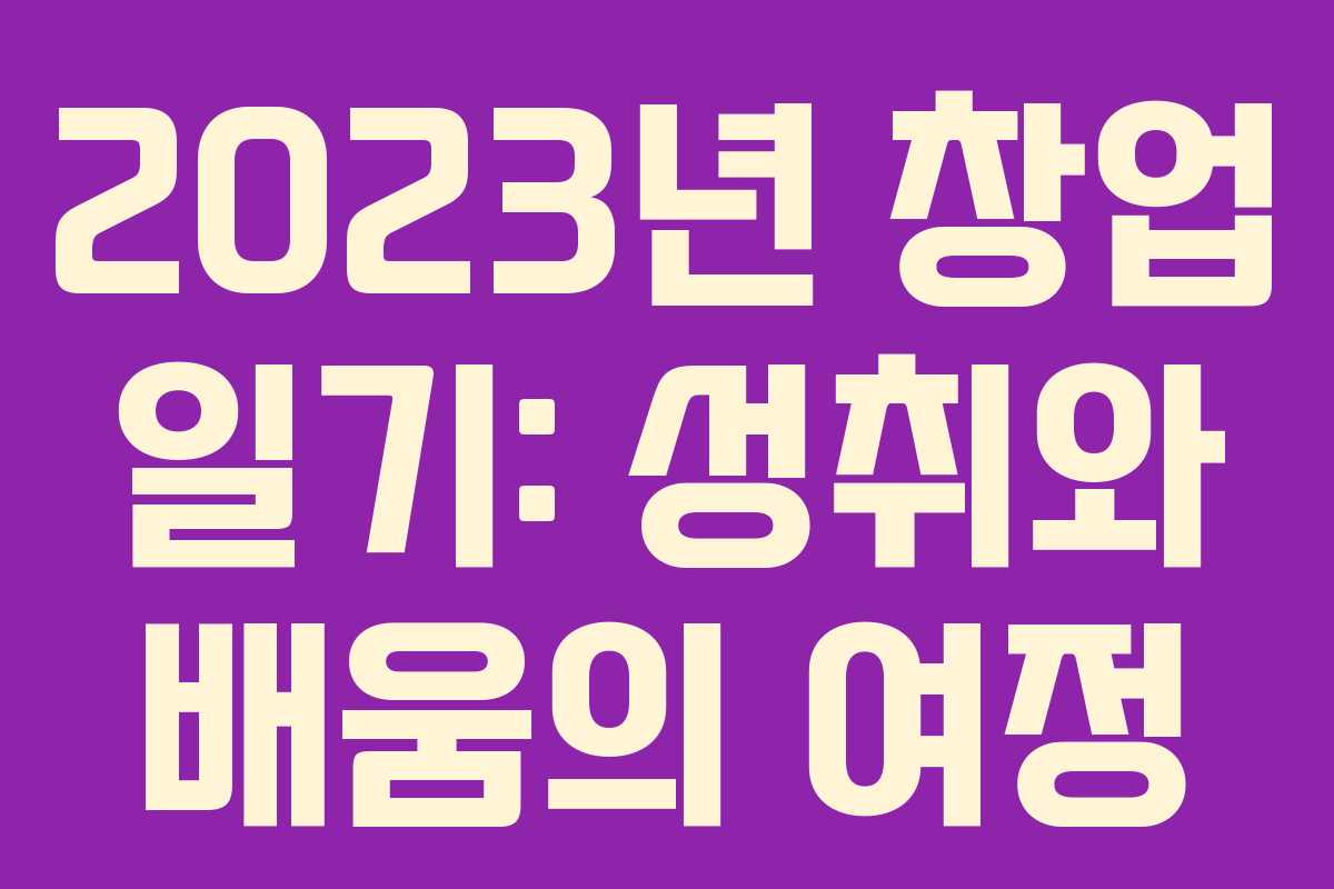 2023년 창업 일기: 성취와 배움의 여정