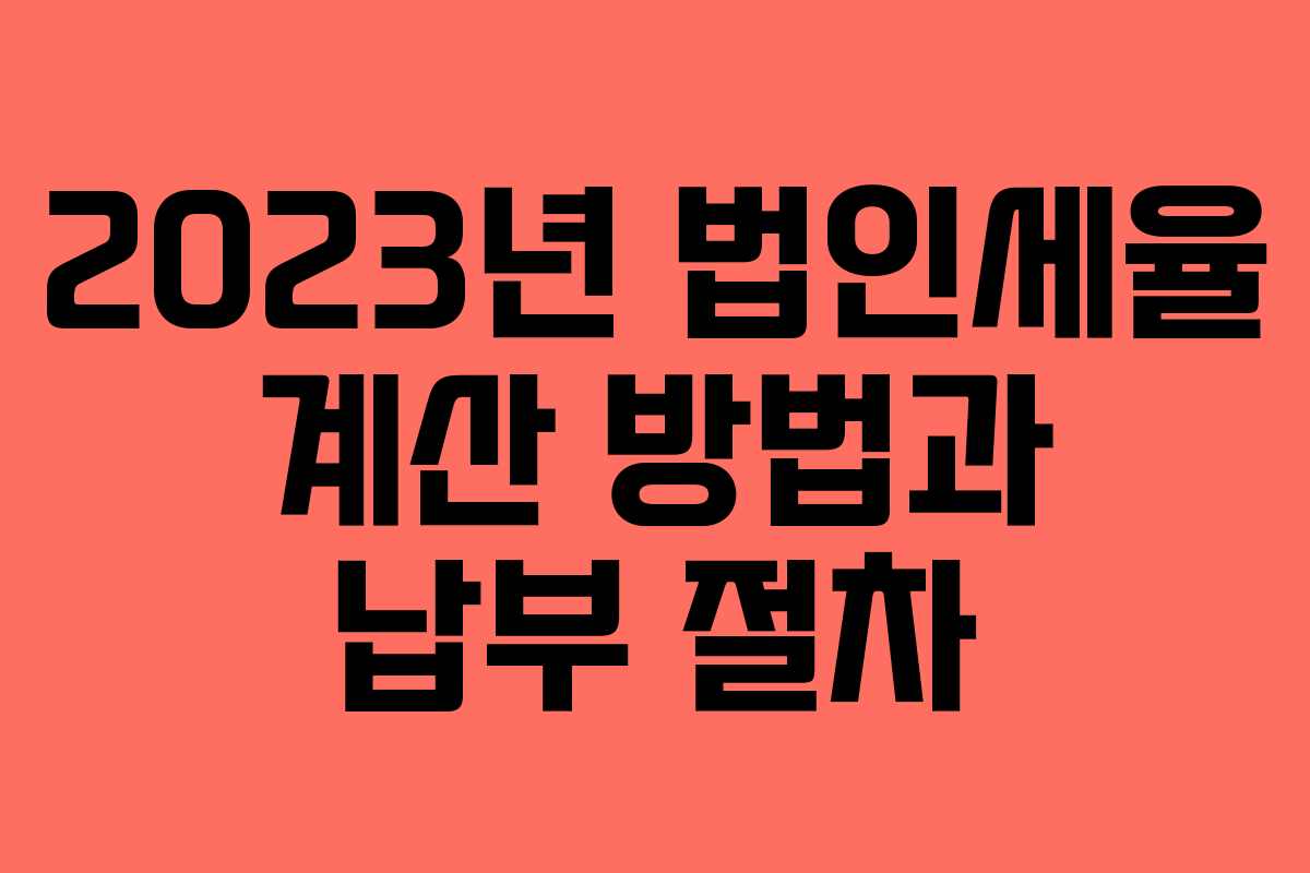 2023년 법인세율 계산 방법과 납부 절차