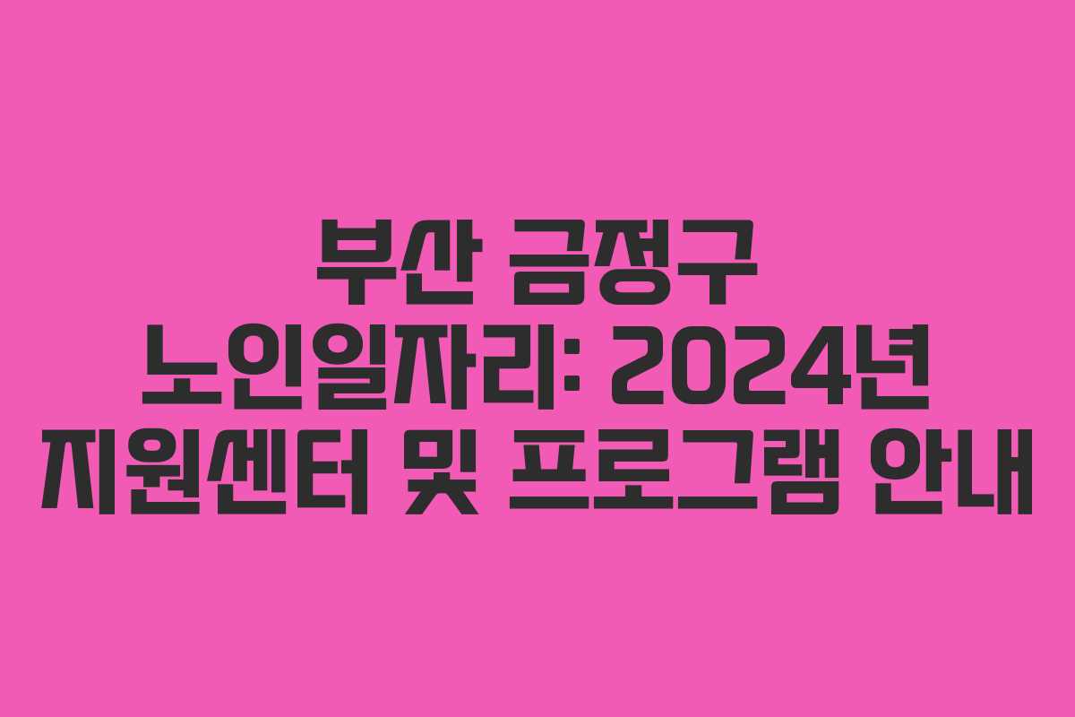 부산 금정구 노인일자리: 2024년 지원센터 및 프로그램 안내