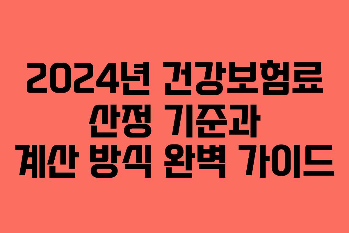 2024년 건강보험료 산정 기준과 계산 방식 완벽 가이드