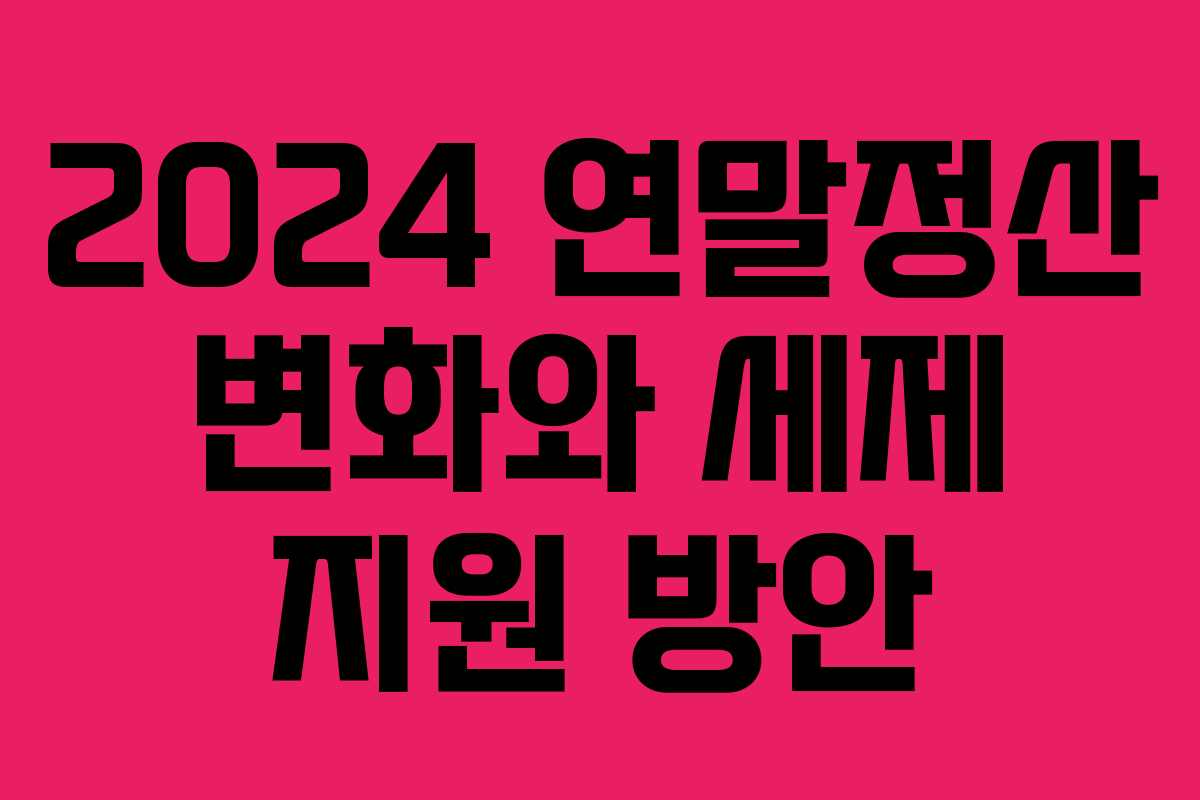 2024 연말정산 변화와 세제 지원 방안