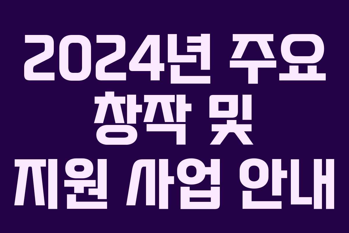 2024년 주요 창작 및 지원 사업 안내