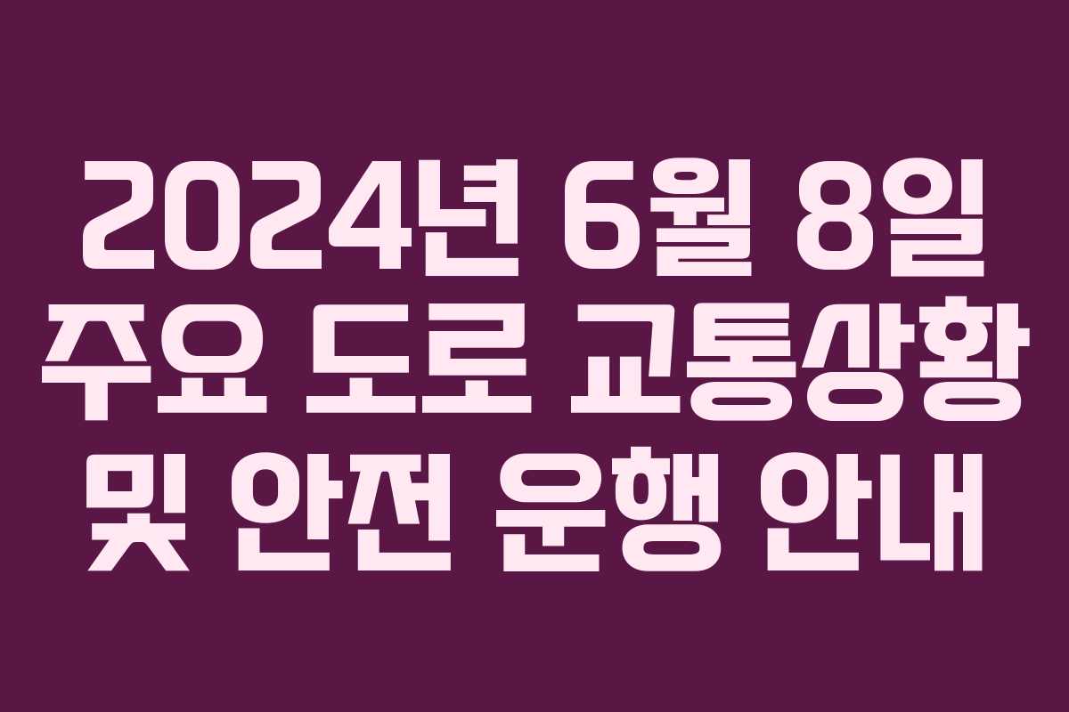2024년 6월 8일 주요 도로 교통상황 및 안전 운행 안내