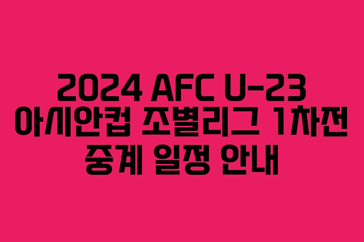 2024 AFC U-23 아시안컵 조별리그 1차전 중계 일정 안내