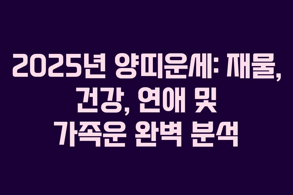 2025년 양띠운세: 재물, 건강, 연애 및 가족운 완벽 분석