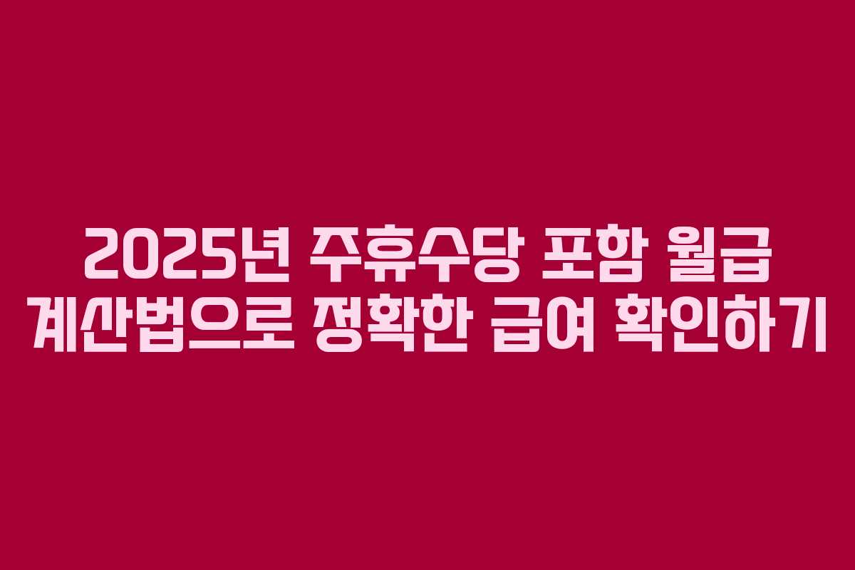 2025년 주휴수당 포함 월급 계산법으로 정확한 급여 확인하기