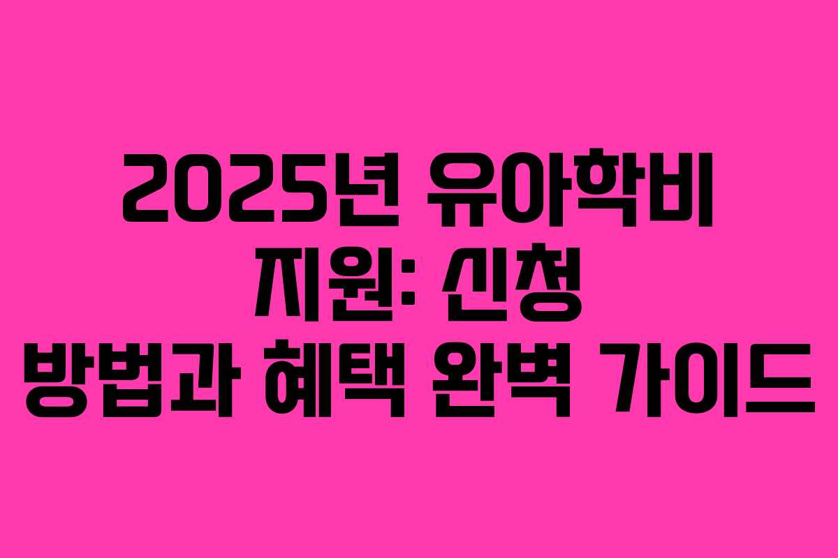 2025년 유아학비 지원: 신청 방법과 혜택 완벽 가이드
