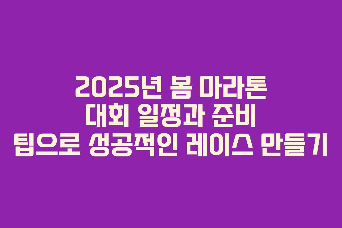 2025년 봄 마라톤 대회 일정과 준비 팁으로 성공적인 레이스 만들기