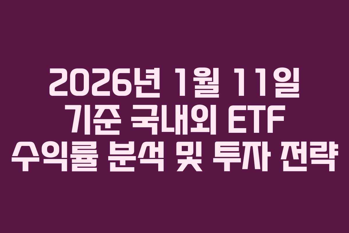 2026년 1월 11일 기준 국내외 ETF 수익률 분석 및 투자 전략