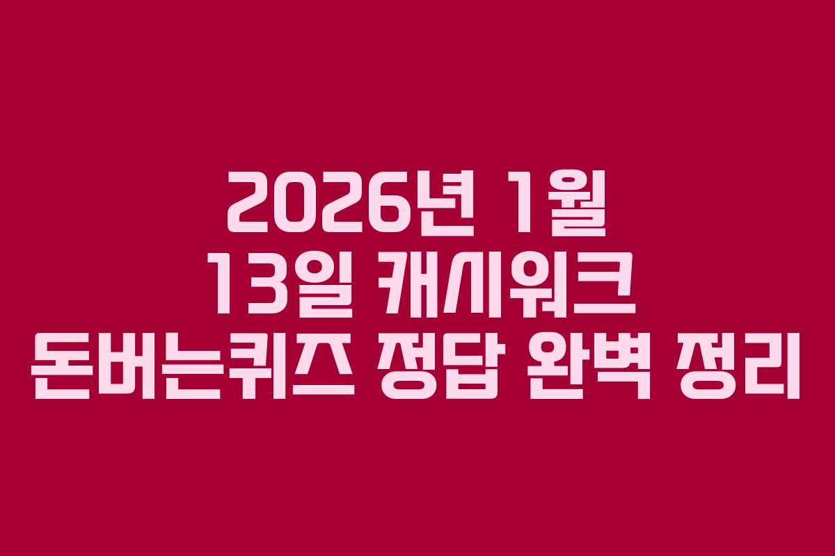 2026년 1월 13일 캐시워크 돈버는퀴즈 정답 완벽 정리