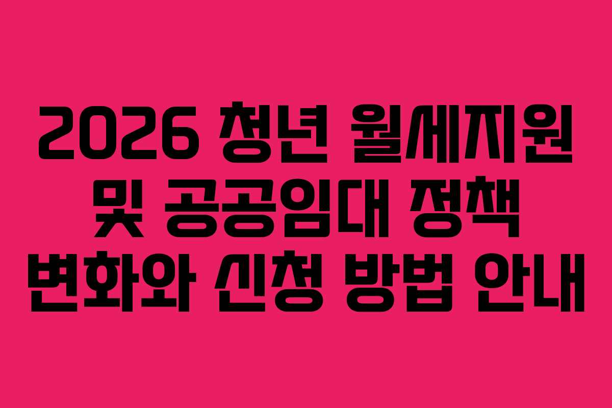 2026 청년 월세지원 및 공공임대 정책 변화와 신청 방법 안내