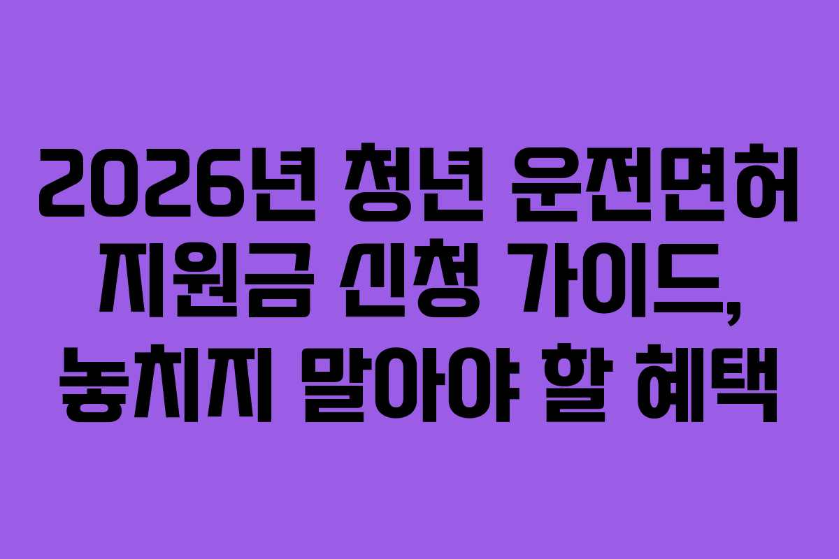2026년 청년 운전면허 지원금 신청 가이드, 놓치지 말아야 할 혜택