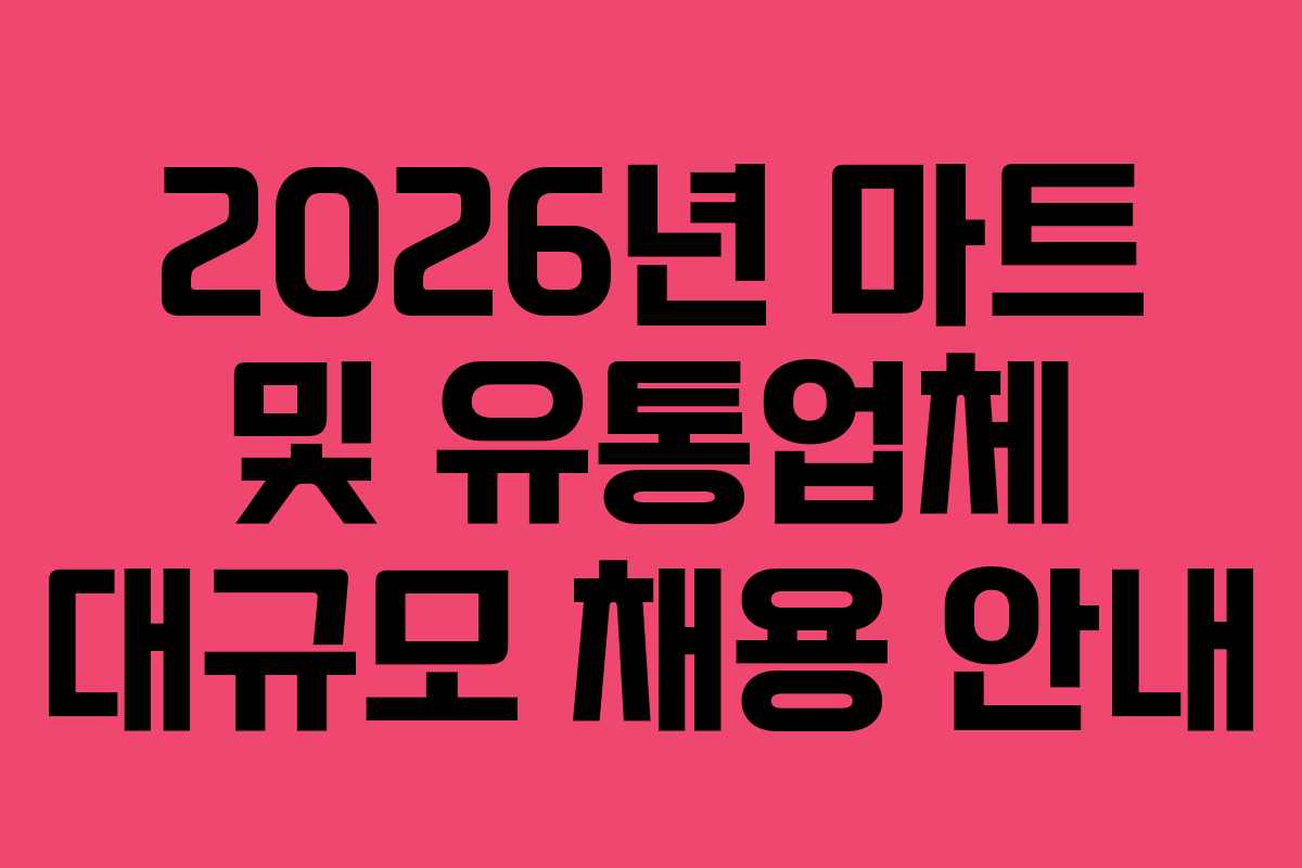 2026년 마트 및 유통업체 대규모 채용 안내