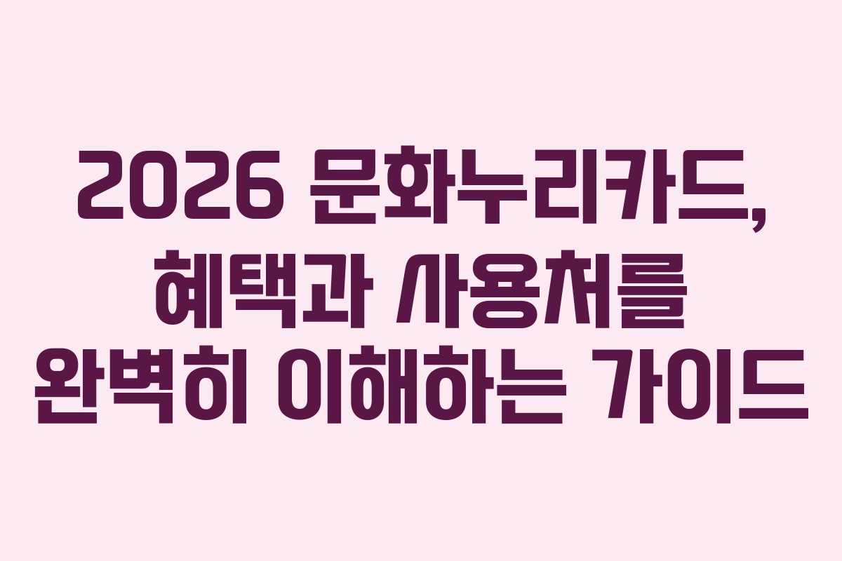 2026 문화누리카드, 혜택과 사용처를 완벽히 이해하는 가이드