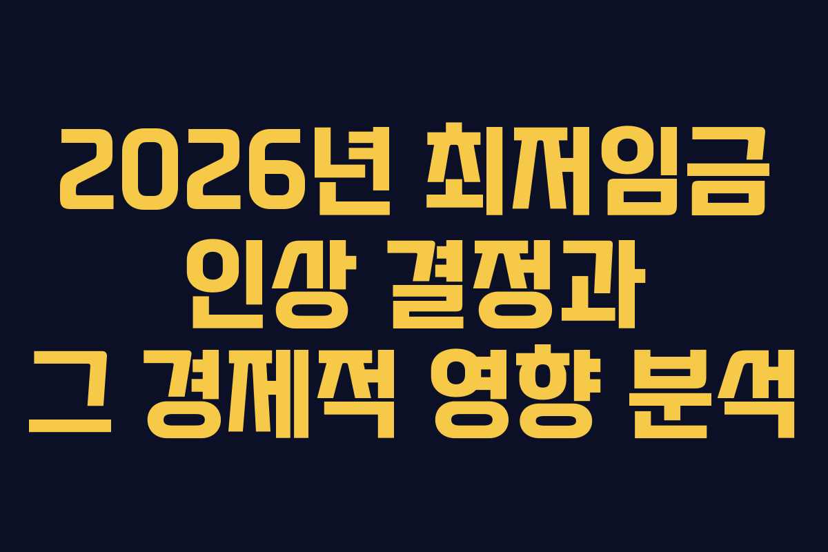 2026년 최저임금 인상 결정과 그 경제적 영향 분석