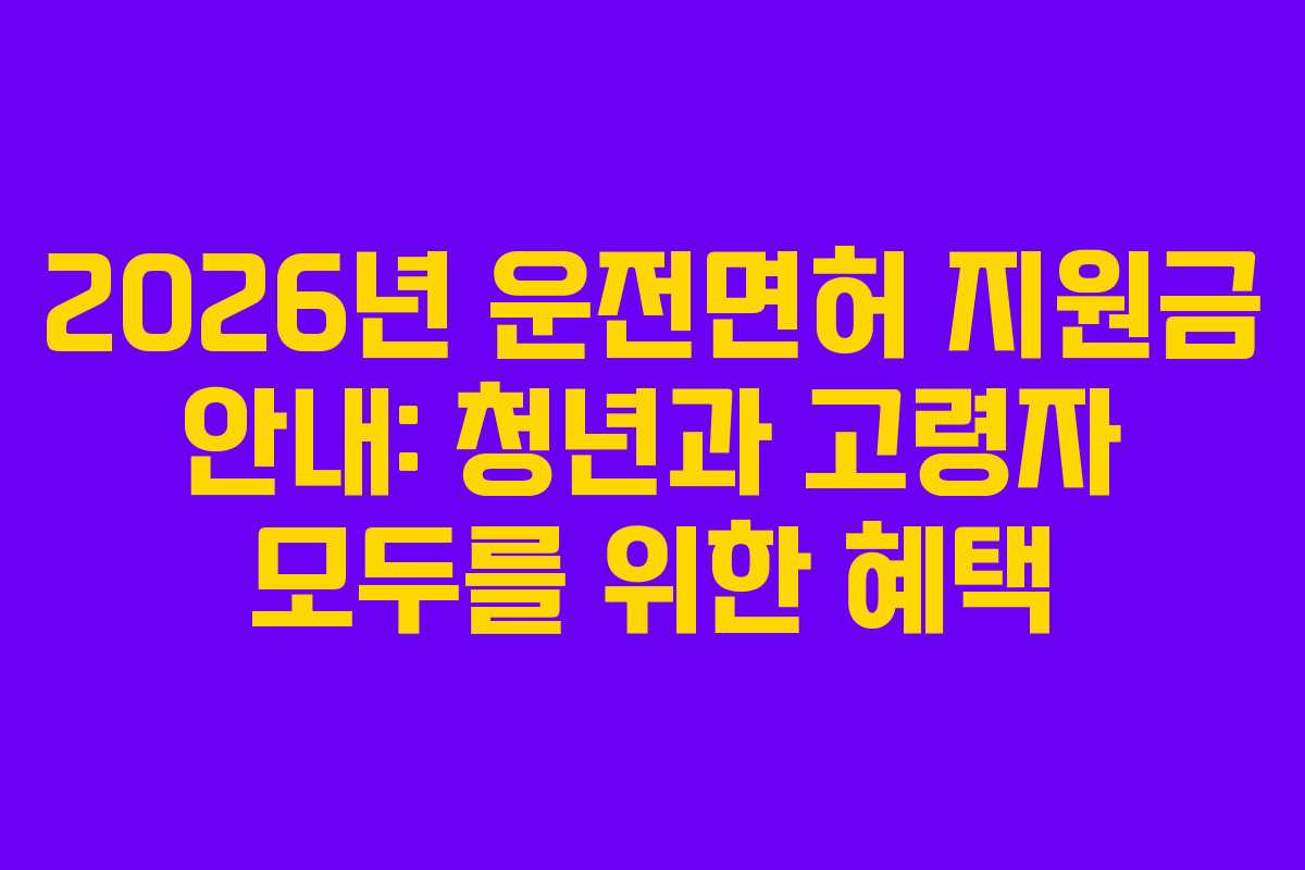 2026년 운전면허 지원금 안내: 청년과 고령자 모두를 위한 혜택