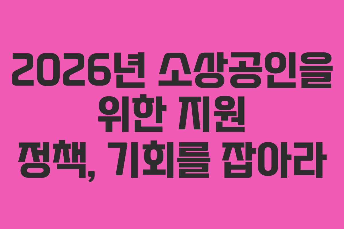 2026년 소상공인을 위한 지원 정책, 기회를 잡아라