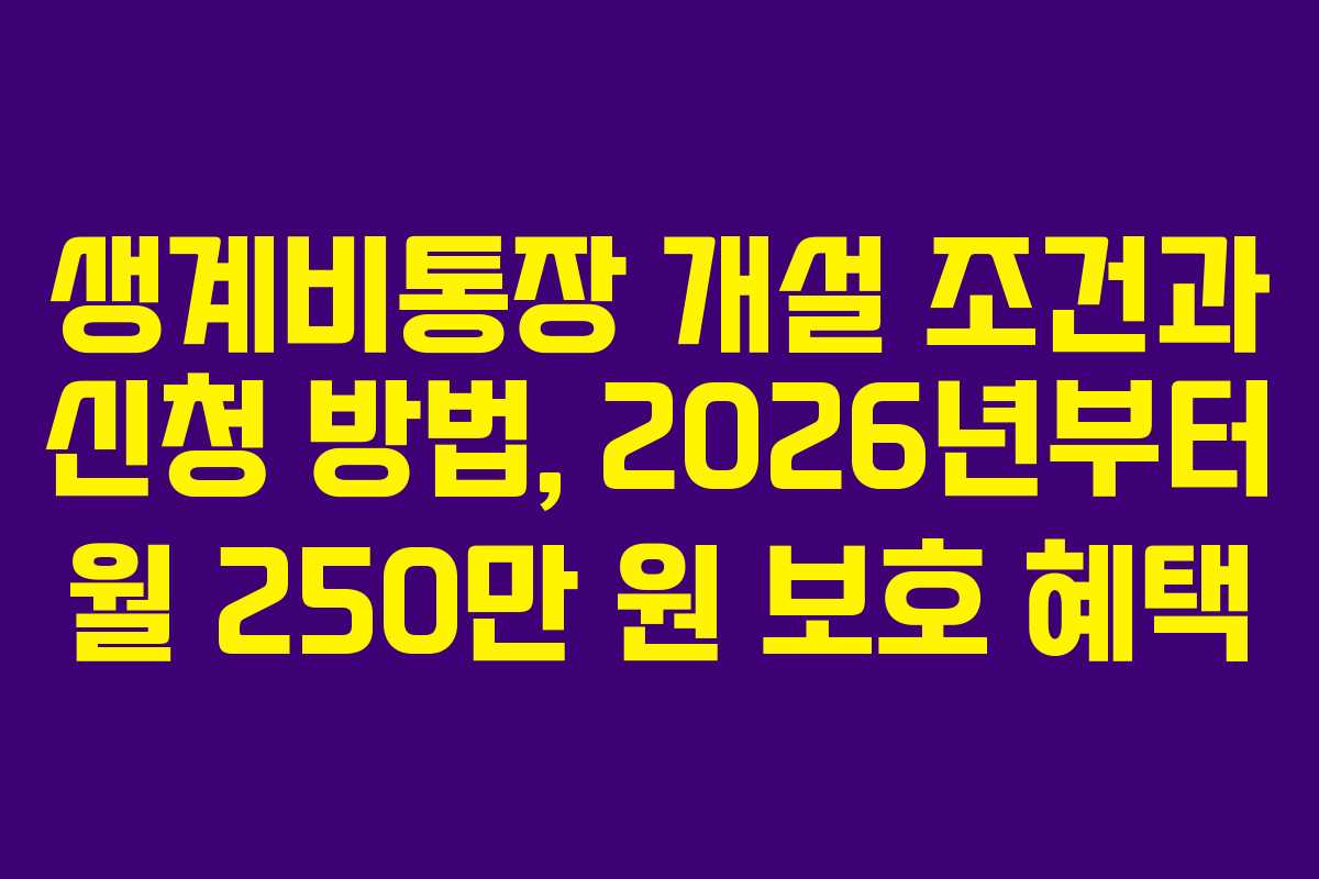 생계비통장 개설 조건과 신청 방법, 2026년부터 월 250만 원 보호 혜택