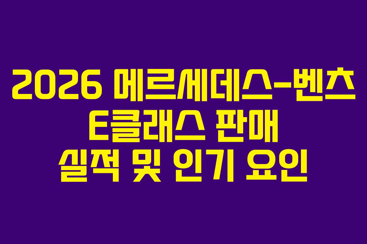 2026 메르세데스-벤츠 E클래스 판매 실적 및 인기 요인