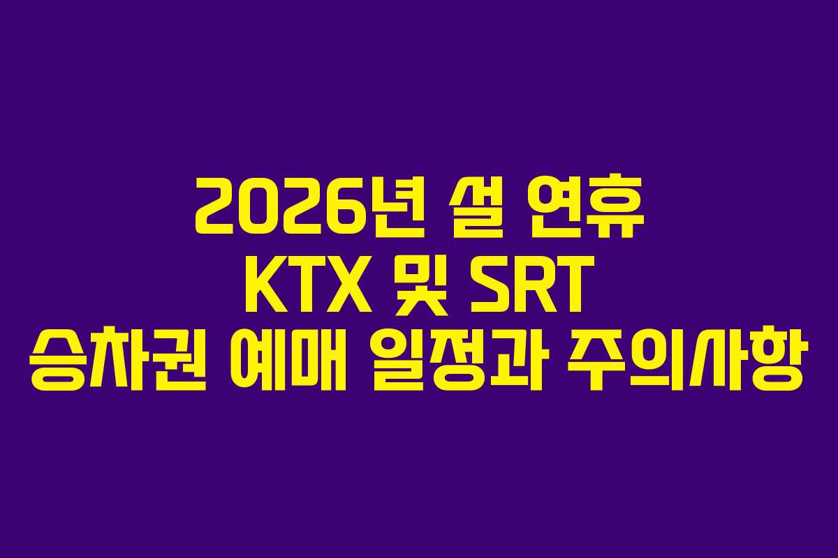 2026년 설 연휴 KTX 및 SRT 승차권 예매 일정과 주의사항