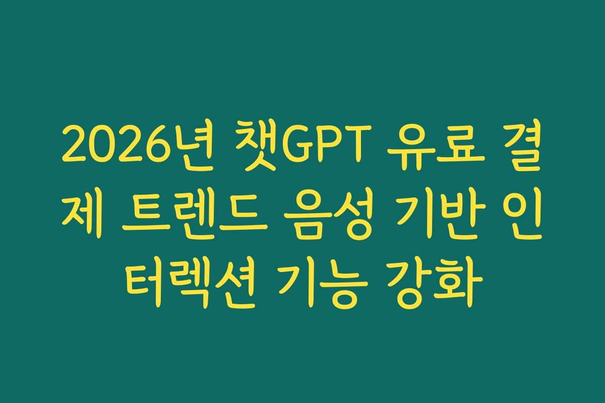 2026년 챗GPT 유료 결제 트렌드 음성 기반 인터렉션 기능 강화